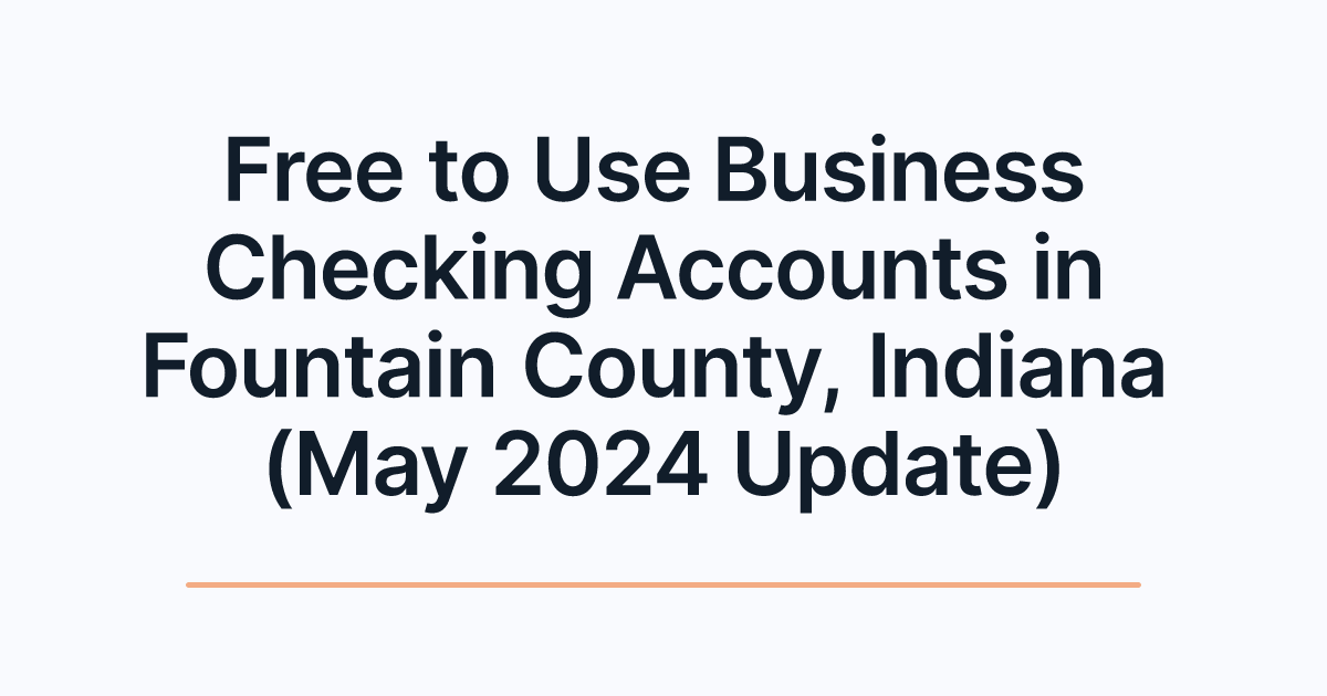 Free to Use Business Checking Accounts in Fountain County, Indiana (May 2024 Update)
